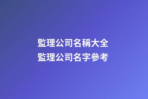 監理公司名稱大全 監理公司名字參考-第1張-公司起名-玄機派